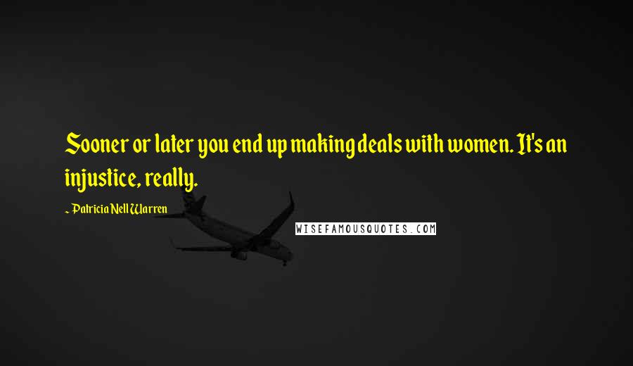 Patricia Nell Warren quotes: Sooner or later you end up making deals with women. It's an injustice, really.