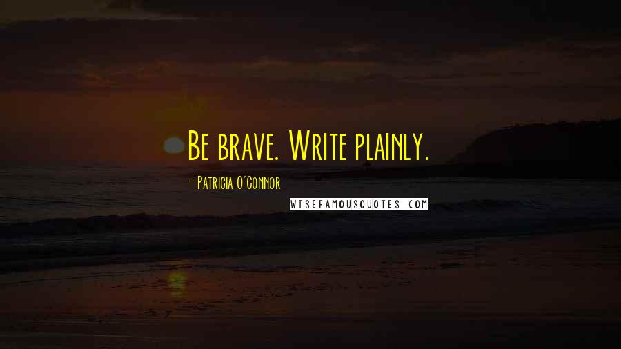 Patricia O'Connor quotes: Be brave. Write plainly.