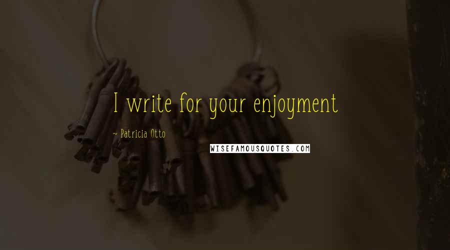 Patricia Otto quotes: I write for your enjoyment