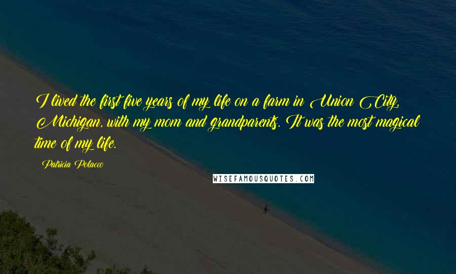 Patricia Polacco quotes: I lived the first five years of my life on a farm in Union City, Michigan, with my mom and grandparents. It was the most magical time of my life. Patricia Polacco quotes: I lived the first five years of my life on a farm in Union City, Michigan, with my mom and grandparents. It was the most magical time of my life.