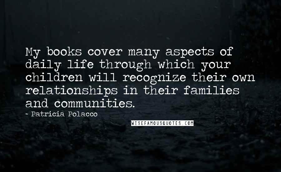 Patricia Polacco quotes: My books cover many aspects of daily life through which your children will recognize their own relationships in their families and communities. Patricia Polacco quotes: My books cover many aspects of daily life through which your children will recognize their own relationships in their families and communities.