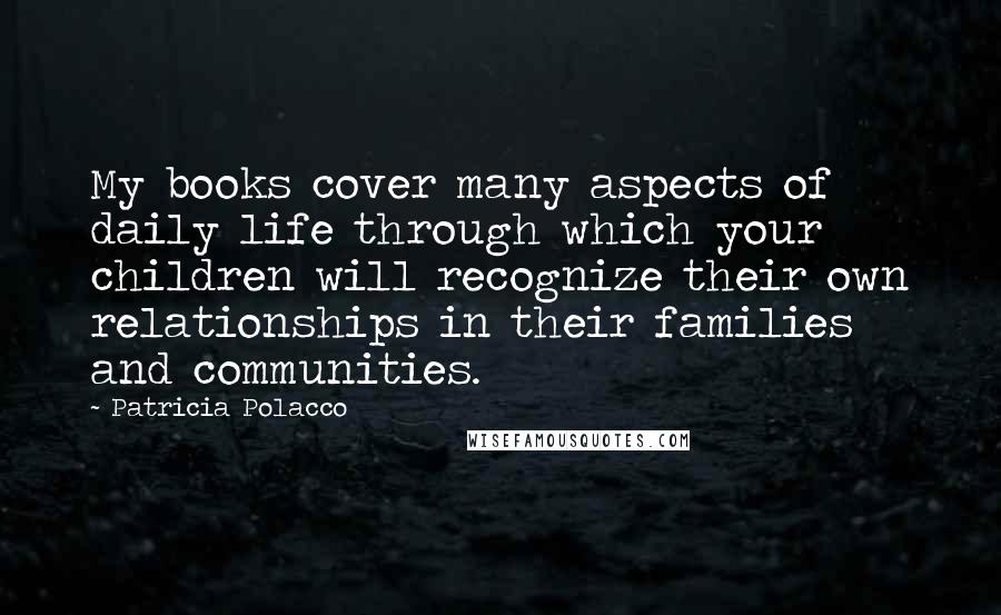 Patricia Polacco quotes: My books cover many aspects of daily life through which your children will recognize their own relationships in their families and communities.