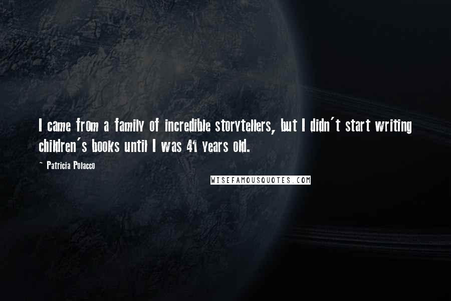 Patricia Polacco quotes: I came from a family of incredible storytellers, but I didn't start writing children's books until I was 41 years old. Patricia Polacco quotes: I came from a family of incredible storytellers, but I didn't start writing children's books until I was 41 years old.