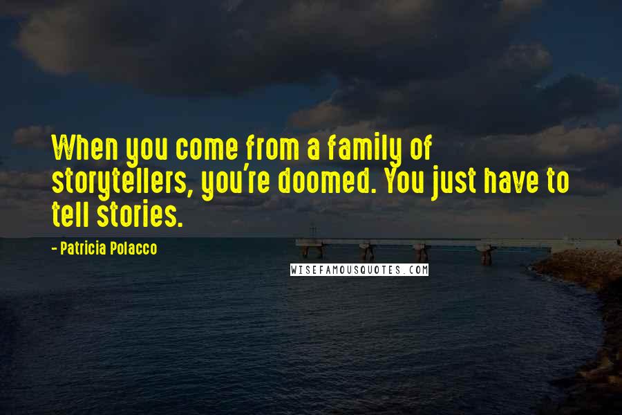 Patricia Polacco quotes: When you come from a family of storytellers, you're doomed. You just have to tell stories.