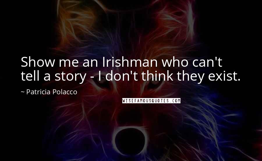 Patricia Polacco quotes: Show me an Irishman who can't tell a story - I don't think they exist.