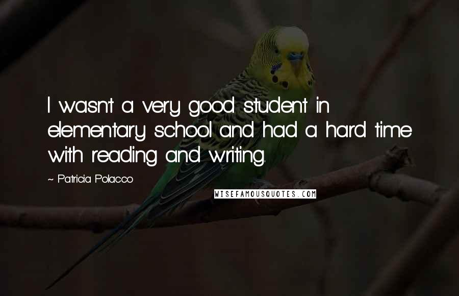 Patricia Polacco quotes: I wasn't a very good student in elementary school and had a hard time with reading and writing.