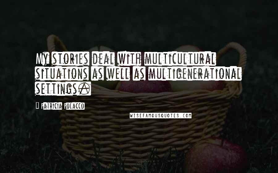 Patricia Polacco quotes: My stories deal with multicultural situations as well as multigenerational settings.