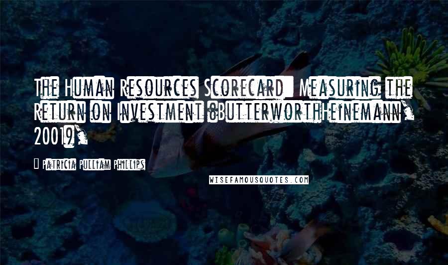 Patricia Pulliam Phillips quotes: The Human Resources Scorecard: Measuring the Return on Investment (ButterworthHeinemann, 2001),