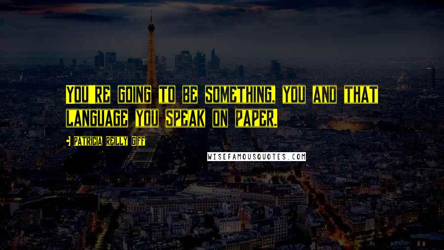 Patricia Reilly Giff quotes: You're going to be something, you and that language you speak on paper.