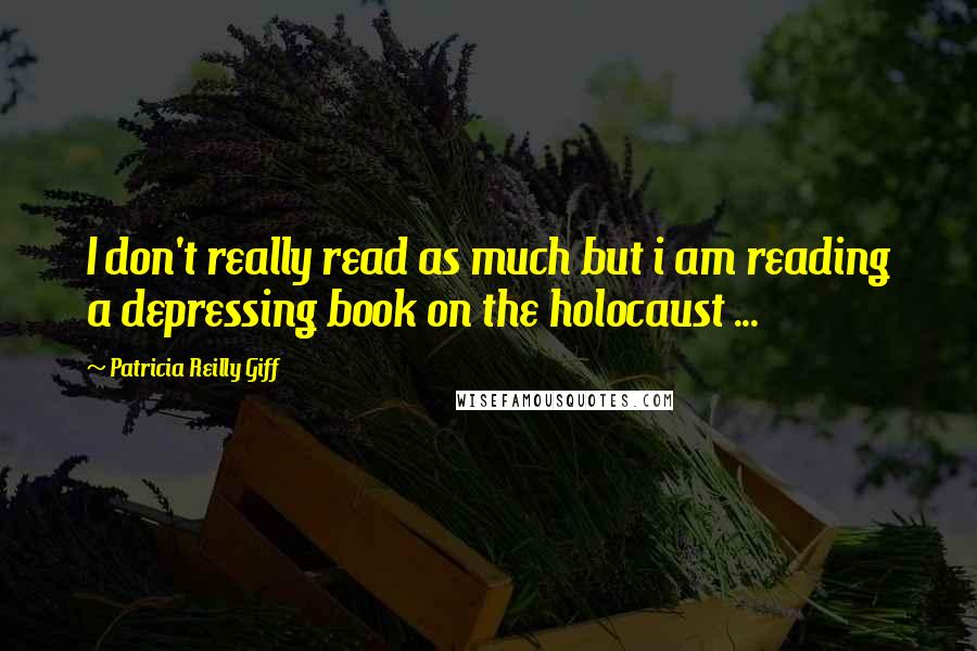 Patricia Reilly Giff quotes: I don't really read as much but i am reading a depressing book on the holocaust ...