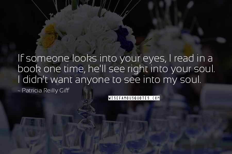 Patricia Reilly Giff quotes: If someone looks into your eyes, I read in a book one time, he'll see right into your soul. I didn't want anyone to see into my soul.