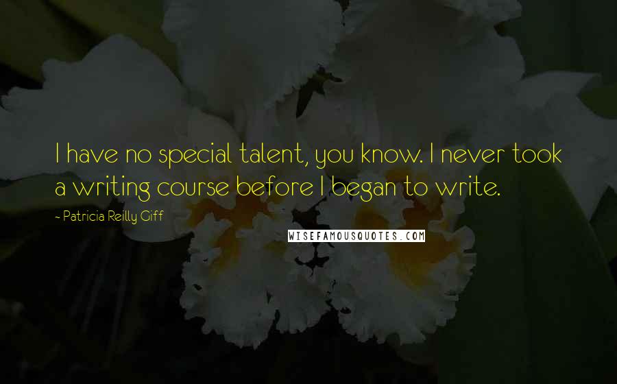 Patricia Reilly Giff quotes: I have no special talent, you know. I never took a writing course before I began to write.