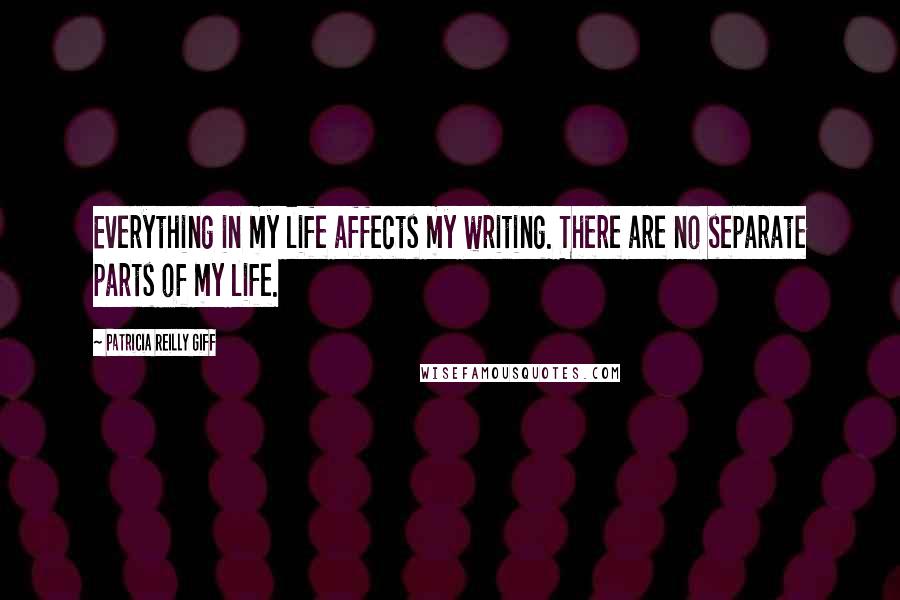 Patricia Reilly Giff quotes: Everything in my life affects my writing. There are no separate parts of my life.