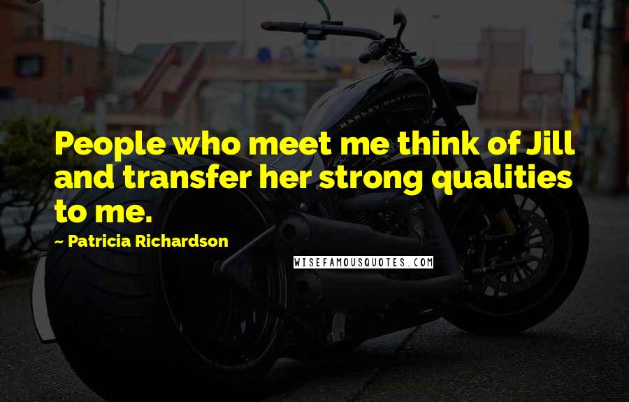 Patricia Richardson quotes: People who meet me think of Jill and transfer her strong qualities to me.