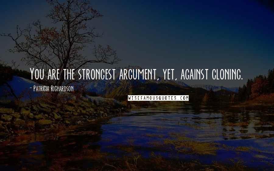 Patricia Richardson quotes: You are the strongest argument, yet, against cloning.