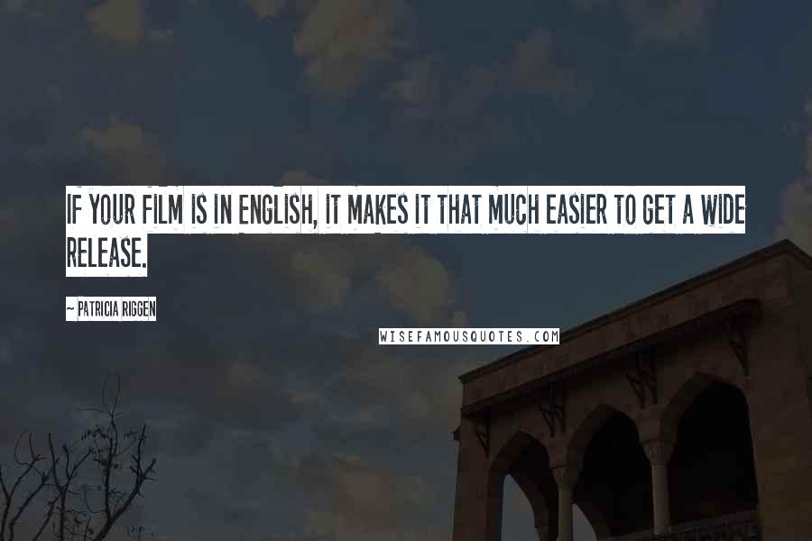 Patricia Riggen quotes: If your film is in English, it makes it that much easier to get a wide release.