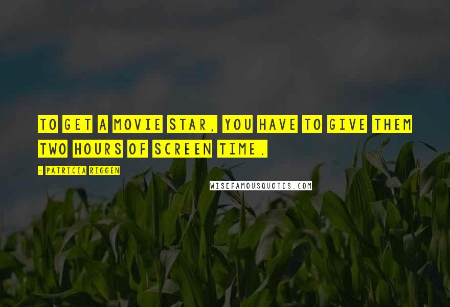 Patricia Riggen quotes: To get a movie star, you have to give them two hours of screen time.