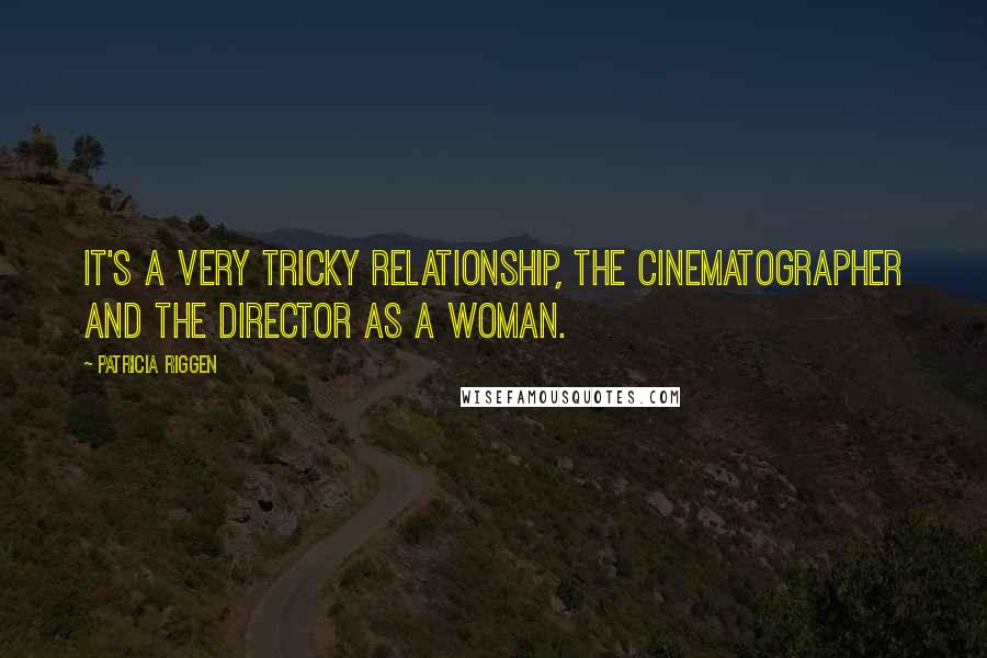 Patricia Riggen quotes: It's a very tricky relationship, the cinematographer and the director as a woman.