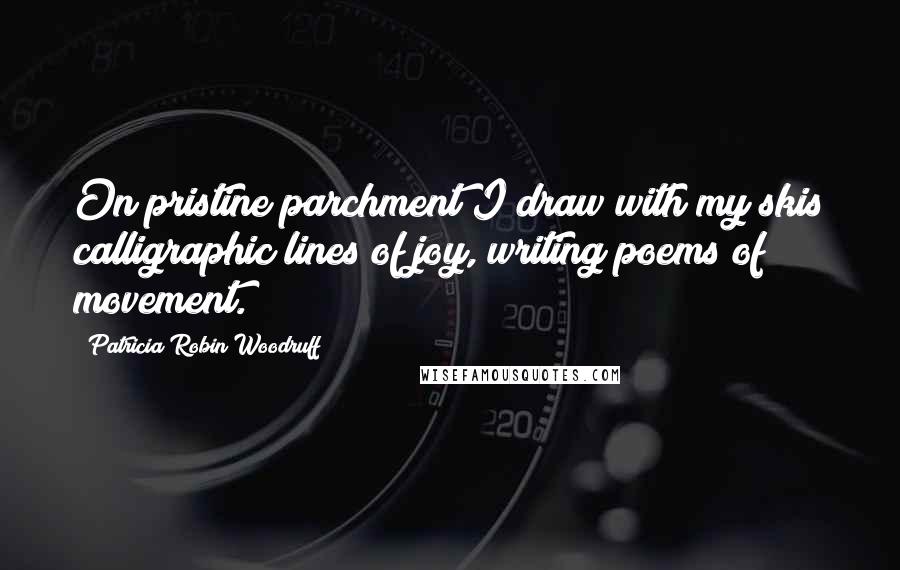 Patricia Robin Woodruff quotes: On pristine parchment I draw with my skis calligraphic lines of joy, writing poems of movement.