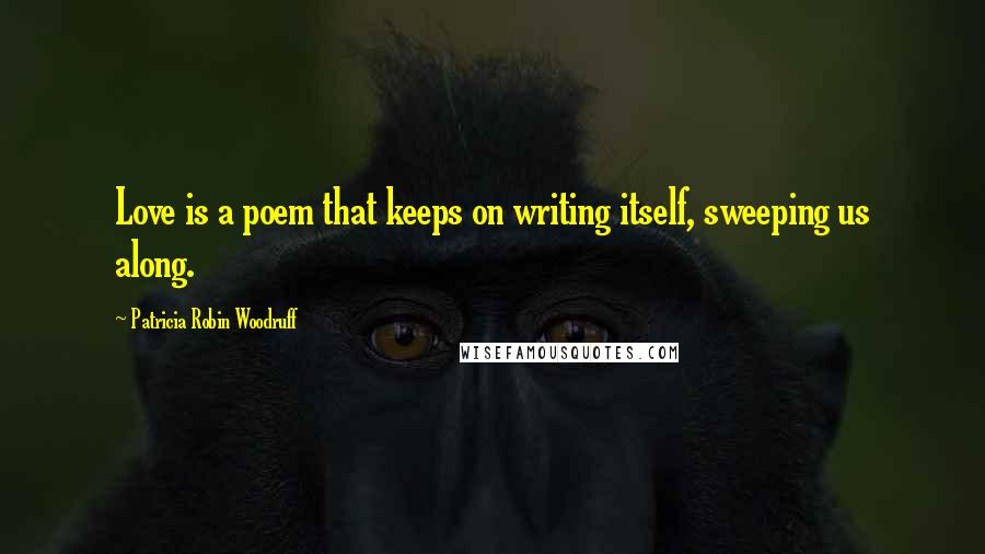 Patricia Robin Woodruff quotes: Love is a poem that keeps on writing itself, sweeping us along.