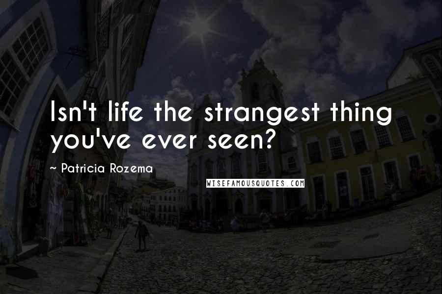 Patricia Rozema quotes: Isn't life the strangest thing you've ever seen?