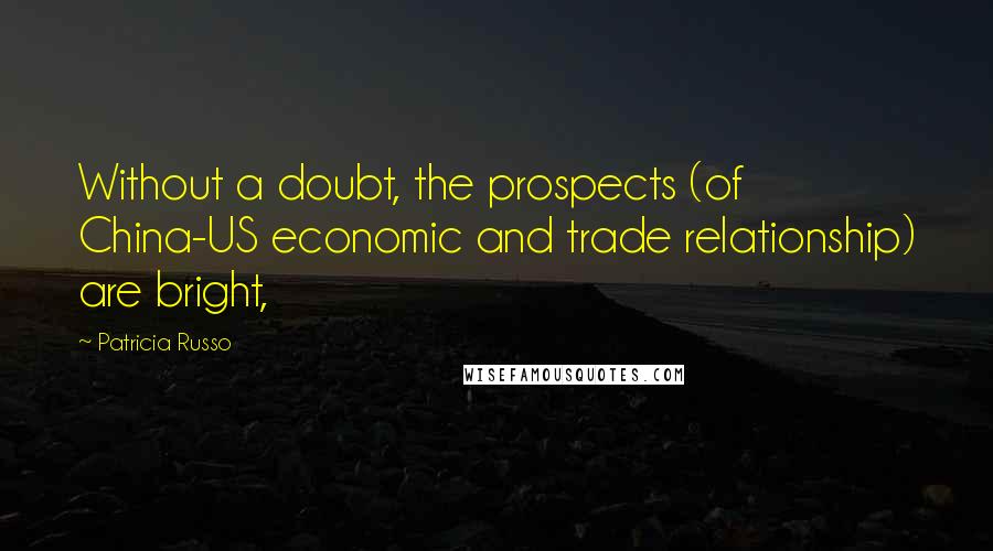 Patricia Russo quotes: Without a doubt, the prospects (of China-US economic and trade relationship) are bright,