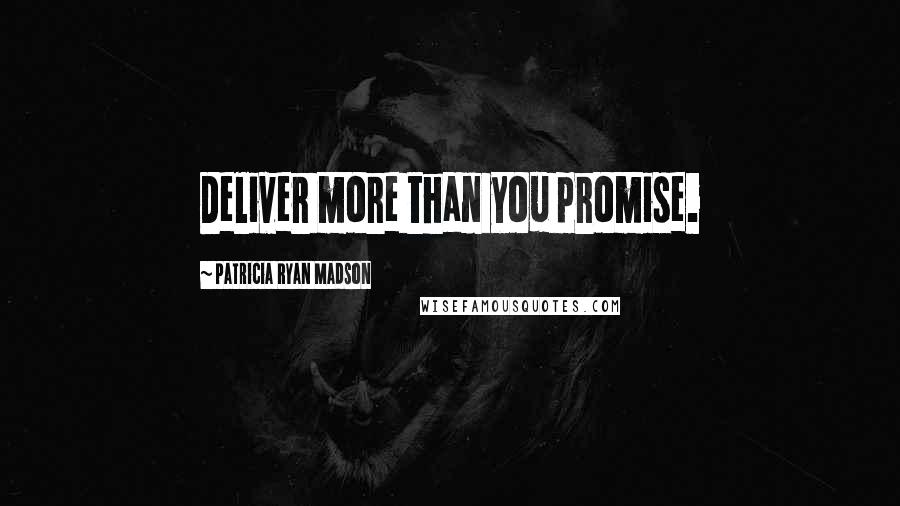 Patricia Ryan Madson quotes: Deliver more than you promise.