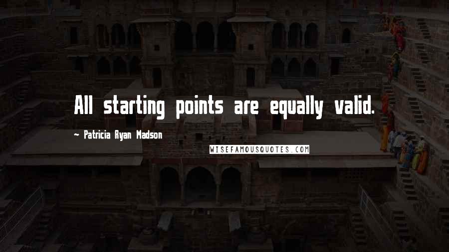 Patricia Ryan Madson quotes: All starting points are equally valid.