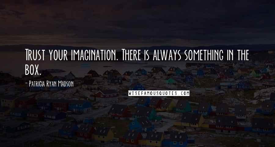 Patricia Ryan Madson quotes: Trust your imagination. There is always something in the box.