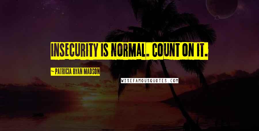 Patricia Ryan Madson quotes: Insecurity is normal. Count on it.