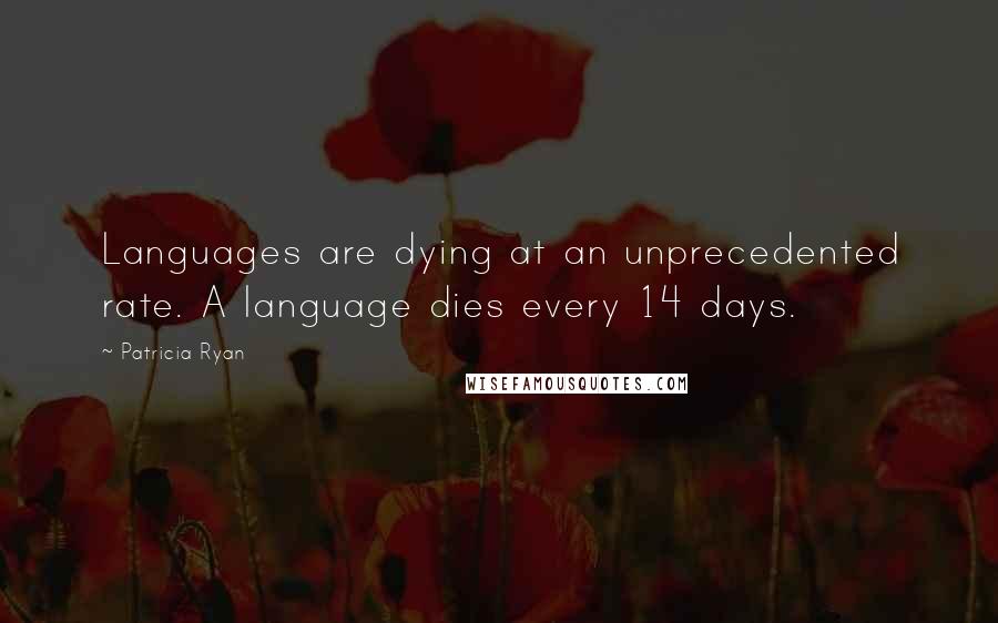 Patricia Ryan quotes: Languages are dying at an unprecedented rate. A language dies every 14 days.