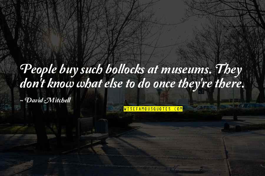 Patricia Sampson Quotes By David Mitchell: People buy such bollocks at museums. They don't
