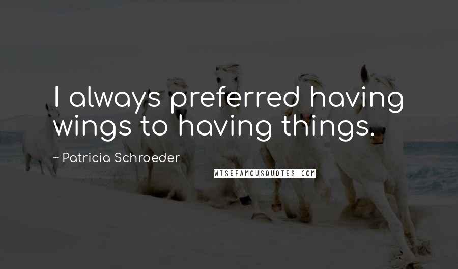 Patricia Schroeder quotes: I always preferred having wings to having things.