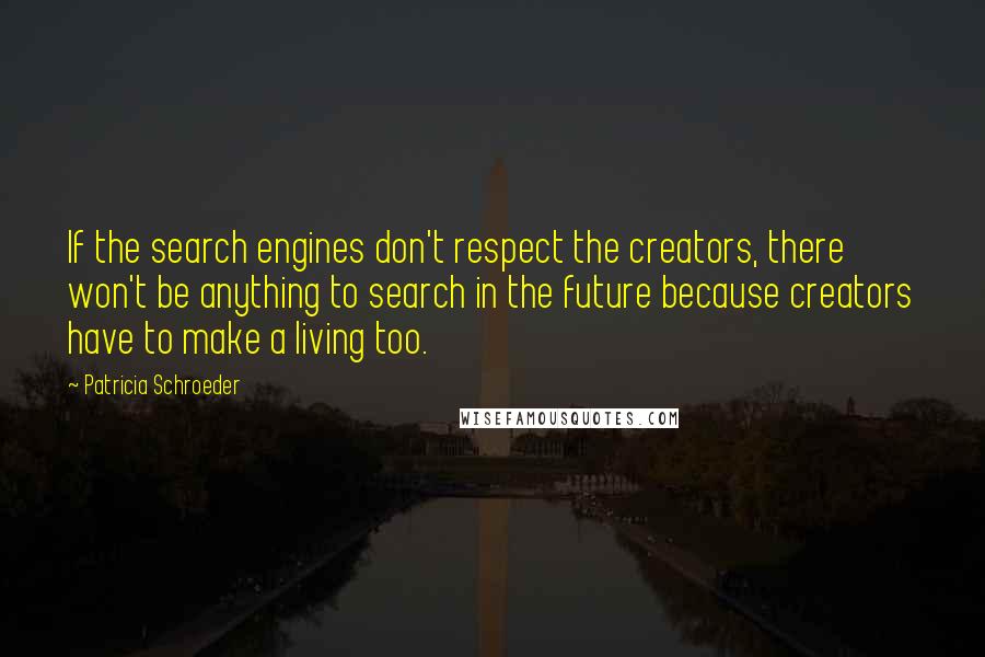 Patricia Schroeder quotes: If the search engines don't respect the creators, there won't be anything to search in the future because creators have to make a living too.