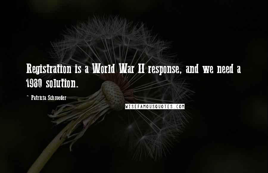Patricia Schroeder quotes: Registration is a World War II response, and we need a 1980 solution.