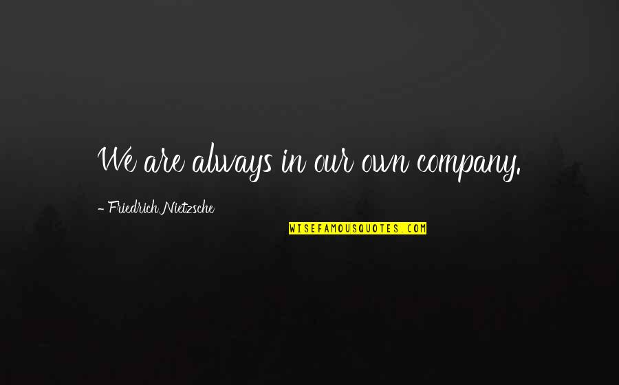 Patricia Shiu Quotes By Friedrich Nietzsche: We are always in our own company.