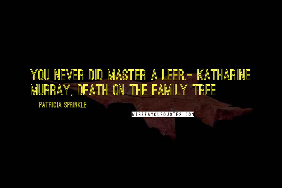 Patricia Sprinkle quotes: You never did master a leer.- Katharine Murray, Death on the Family Tree