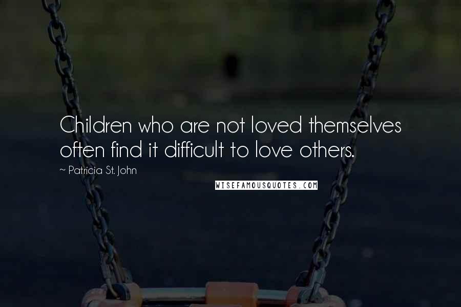 Patricia St. John quotes: Children who are not loved themselves often find it difficult to love others.