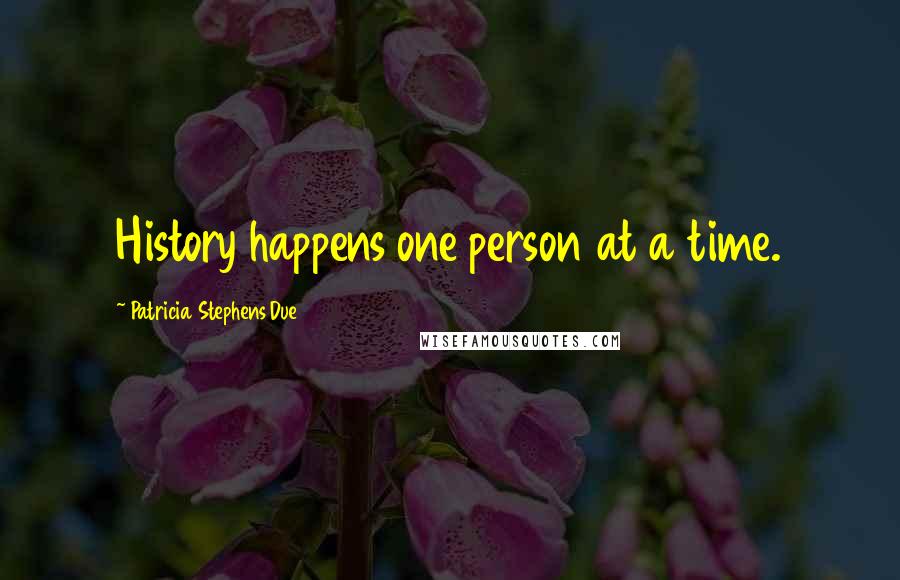 Patricia Stephens Due quotes: History happens one person at a time.