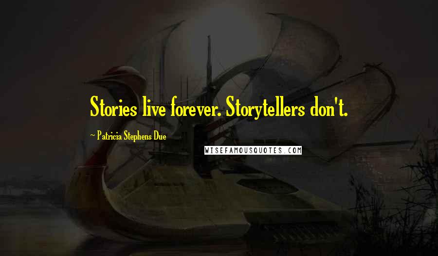 Patricia Stephens Due quotes: Stories live forever. Storytellers don't.