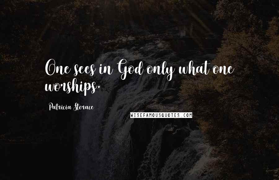 Patricia Storace quotes: One sees in God only what one worships.