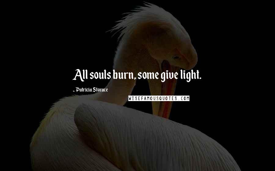 Patricia Storace quotes: All souls burn, some give light.