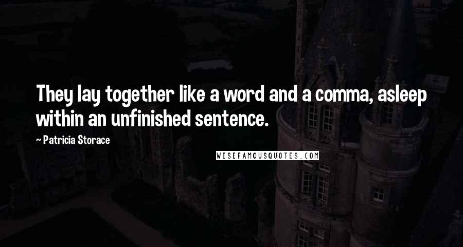 Patricia Storace quotes: They lay together like a word and a comma, asleep within an unfinished sentence.
