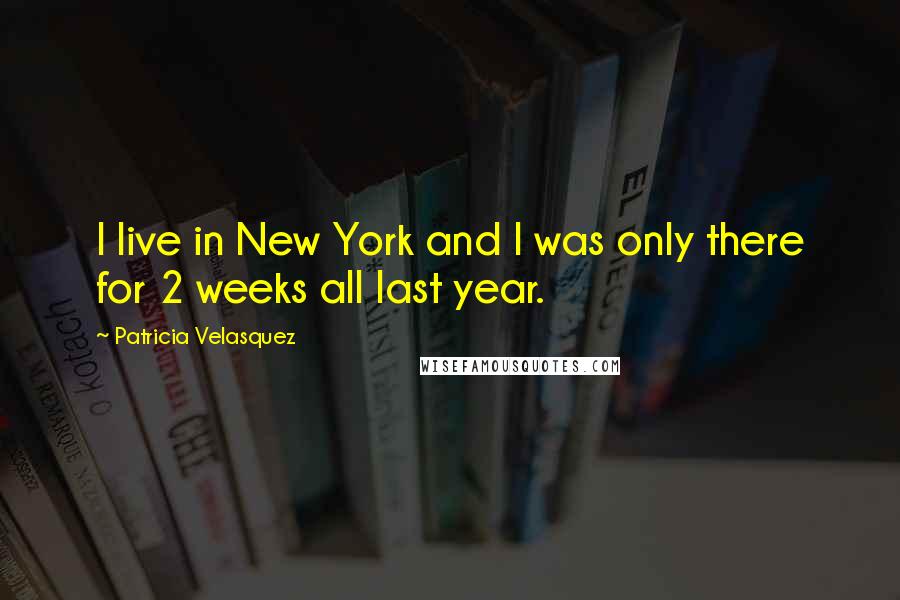 Patricia Velasquez quotes: I live in New York and I was only there for 2 weeks all last year.