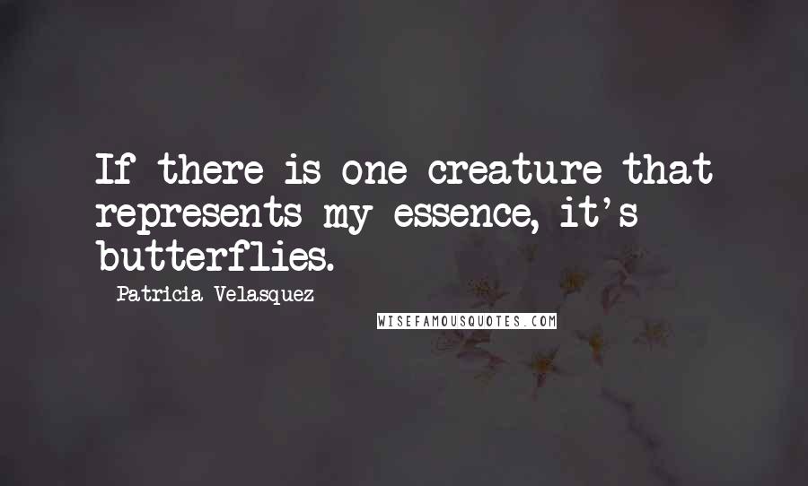 Patricia Velasquez quotes: If there is one creature that represents my essence, it's butterflies.