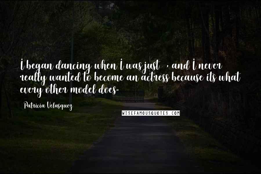 Patricia Velasquez quotes: I began dancing when I was just 5, and I never really wanted to become an actress because its what every other model does. Patricia Velasquez quotes: I began dancing when I was just 5, and I never really wanted to become an actress because its what every other model does.