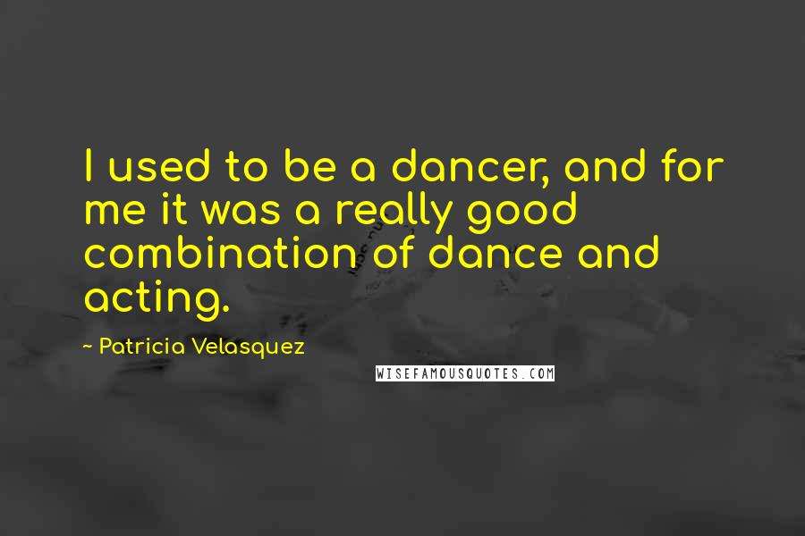 Patricia Velasquez quotes: I used to be a dancer, and for me it was a really good combination of dance and acting.