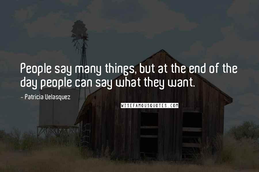 Patricia Velasquez quotes: People say many things, but at the end of the day people can say what they want.