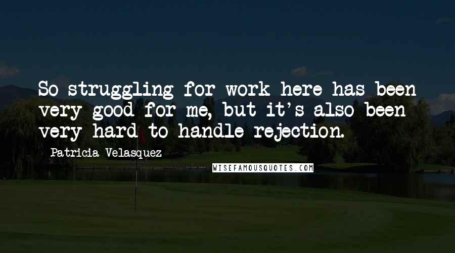 Patricia Velasquez quotes: So struggling for work here has been very good for me, but it's also been very hard to handle rejection. Patricia Velasquez quotes: So struggling for work here has been very good for me, but it's also been very hard to handle rejection.