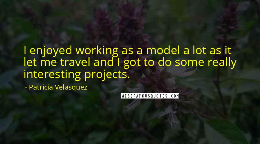 Patricia Velasquez quotes: I enjoyed working as a model a lot as it let me travel and I got to do some really interesting projects.